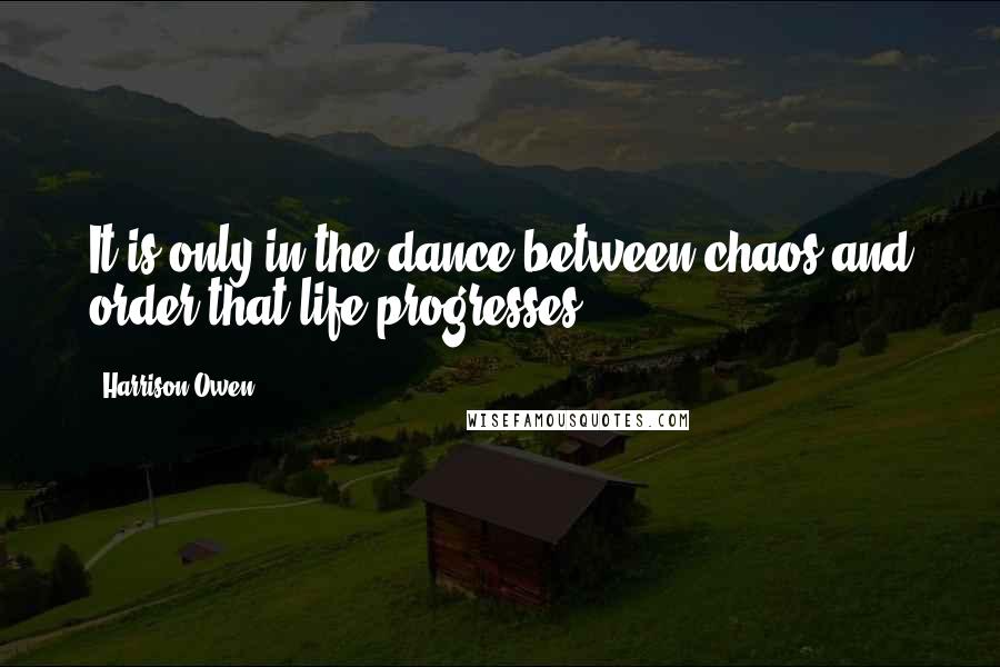 Harrison Owen Quotes: It is only in the dance between chaos and order that life progresses.