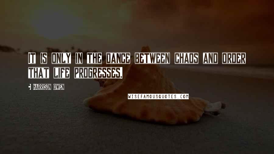 Harrison Owen Quotes: It is only in the dance between chaos and order that life progresses.