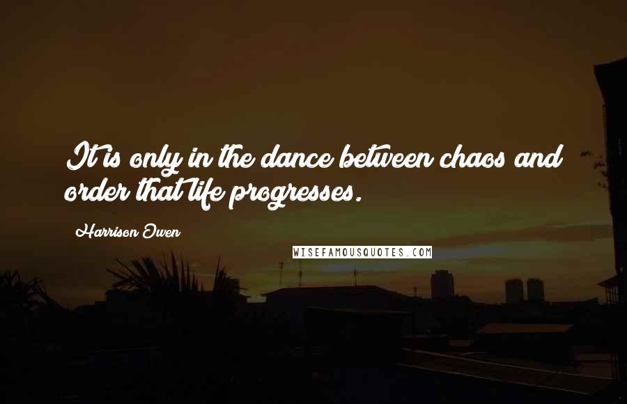 Harrison Owen Quotes: It is only in the dance between chaos and order that life progresses.