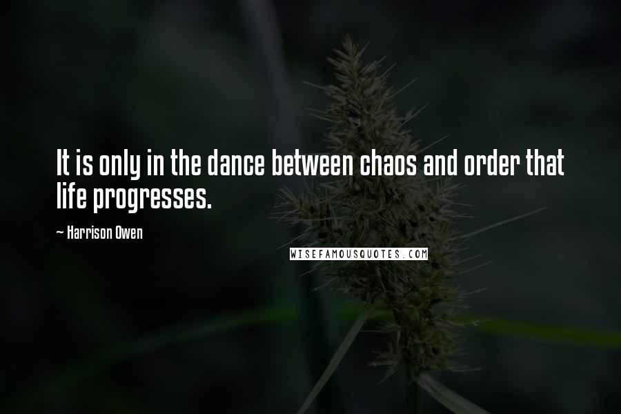 Harrison Owen Quotes: It is only in the dance between chaos and order that life progresses.