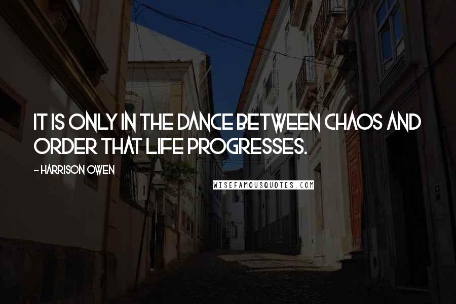 Harrison Owen Quotes: It is only in the dance between chaos and order that life progresses.