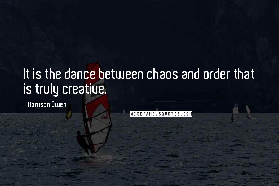 Harrison Owen Quotes: It is the dance between chaos and order that is truly creative.