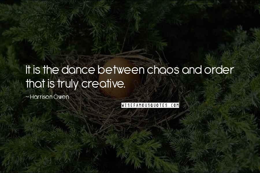 Harrison Owen Quotes: It is the dance between chaos and order that is truly creative.