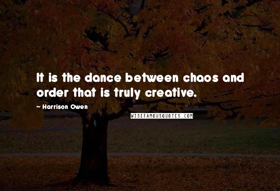 Harrison Owen Quotes: It is the dance between chaos and order that is truly creative.