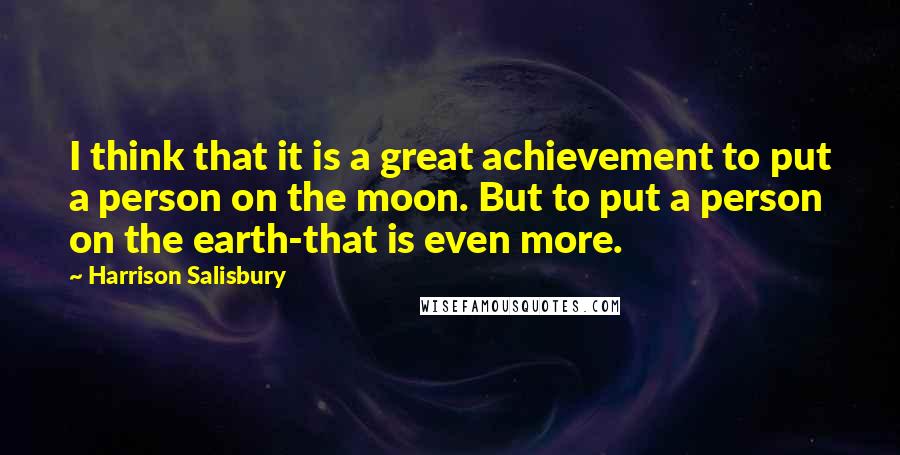 Harrison Salisbury Quotes: I think that it is a great achievement to put a person on the moon. But to put a person on the earth-that is even more.