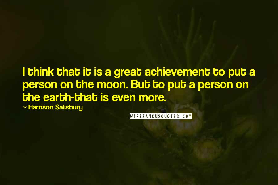 Harrison Salisbury Quotes: I think that it is a great achievement to put a person on the moon. But to put a person on the earth-that is even more.