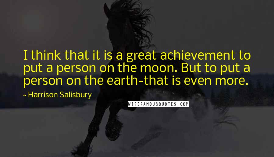 Harrison Salisbury Quotes: I think that it is a great achievement to put a person on the moon. But to put a person on the earth-that is even more.