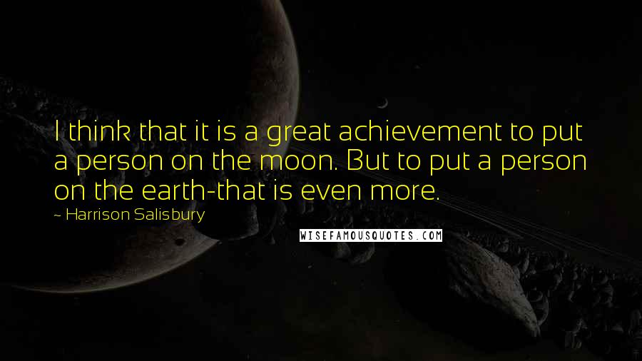 Harrison Salisbury Quotes: I think that it is a great achievement to put a person on the moon. But to put a person on the earth-that is even more.