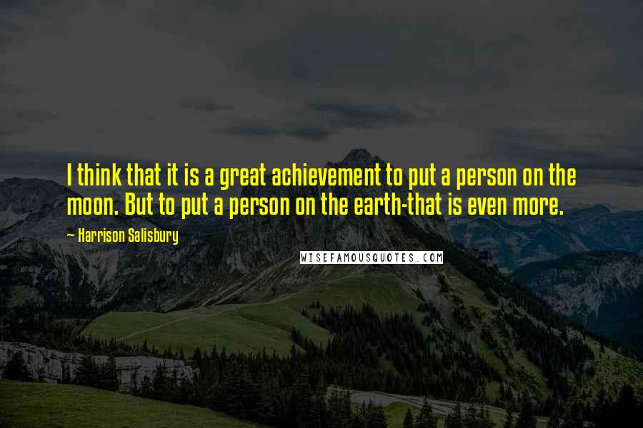 Harrison Salisbury Quotes: I think that it is a great achievement to put a person on the moon. But to put a person on the earth-that is even more.