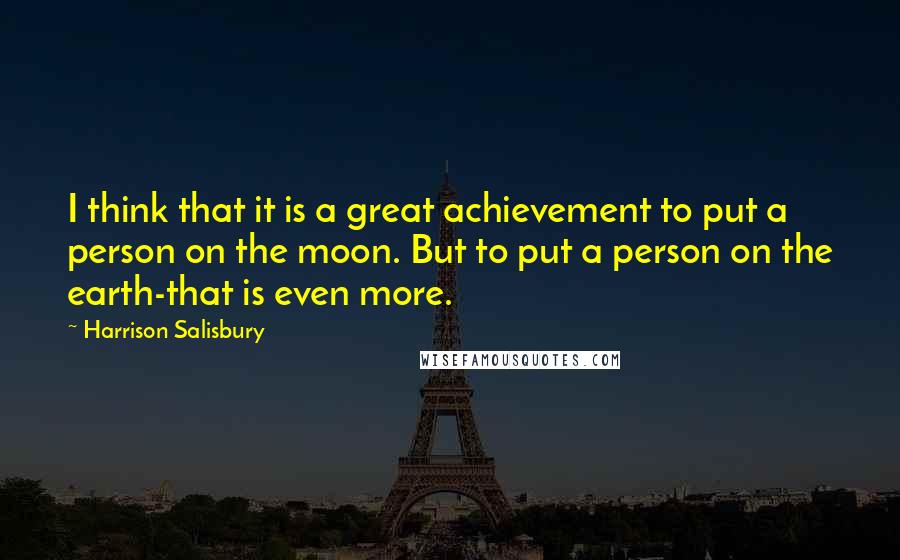 Harrison Salisbury Quotes: I think that it is a great achievement to put a person on the moon. But to put a person on the earth-that is even more.