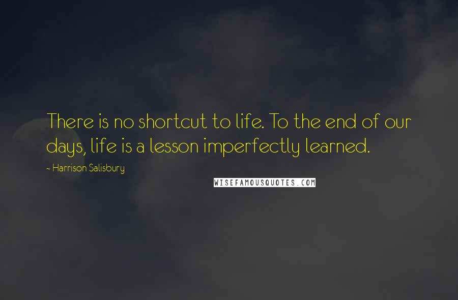 Harrison Salisbury Quotes: There is no shortcut to life. To the end of our days, life is a lesson imperfectly learned.