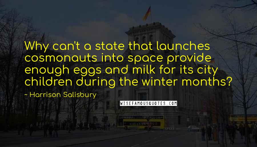 Harrison Salisbury Quotes: Why can't a state that launches cosmonauts into space provide enough eggs and milk for its city children during the winter months?