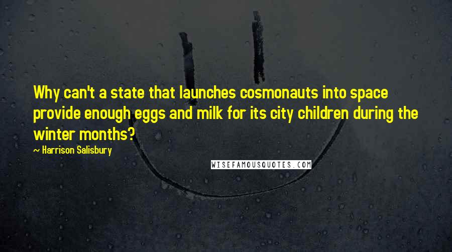 Harrison Salisbury Quotes: Why can't a state that launches cosmonauts into space provide enough eggs and milk for its city children during the winter months?