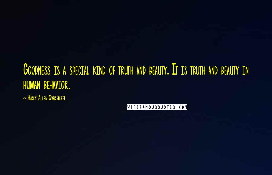 Harry Allen Overstreet Quotes: Goodness is a special kind of truth and beauty. It is truth and beauty in human behavior.