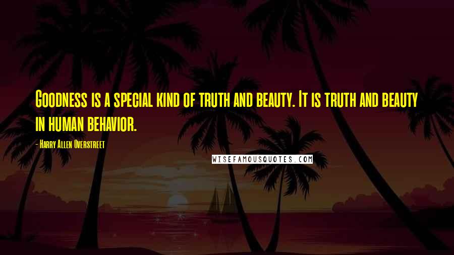 Harry Allen Overstreet Quotes: Goodness is a special kind of truth and beauty. It is truth and beauty in human behavior.