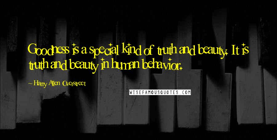 Harry Allen Overstreet Quotes: Goodness is a special kind of truth and beauty. It is truth and beauty in human behavior.