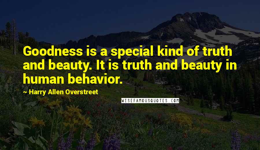 Harry Allen Overstreet Quotes: Goodness is a special kind of truth and beauty. It is truth and beauty in human behavior.