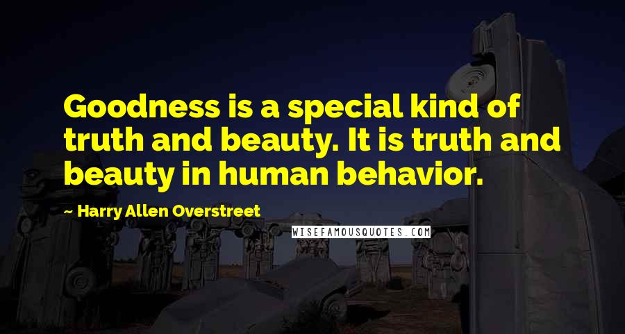 Harry Allen Overstreet Quotes: Goodness is a special kind of truth and beauty. It is truth and beauty in human behavior.