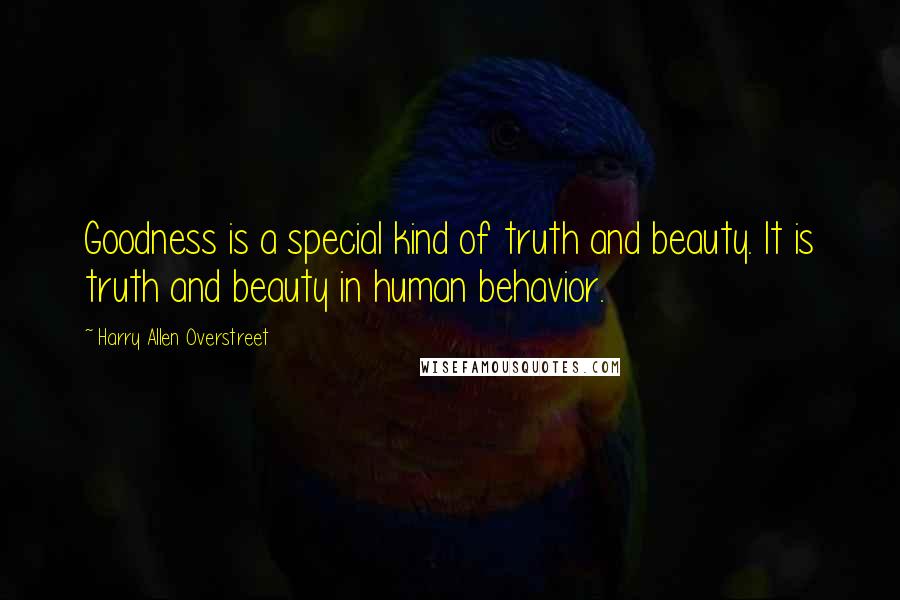 Harry Allen Overstreet Quotes: Goodness is a special kind of truth and beauty. It is truth and beauty in human behavior.