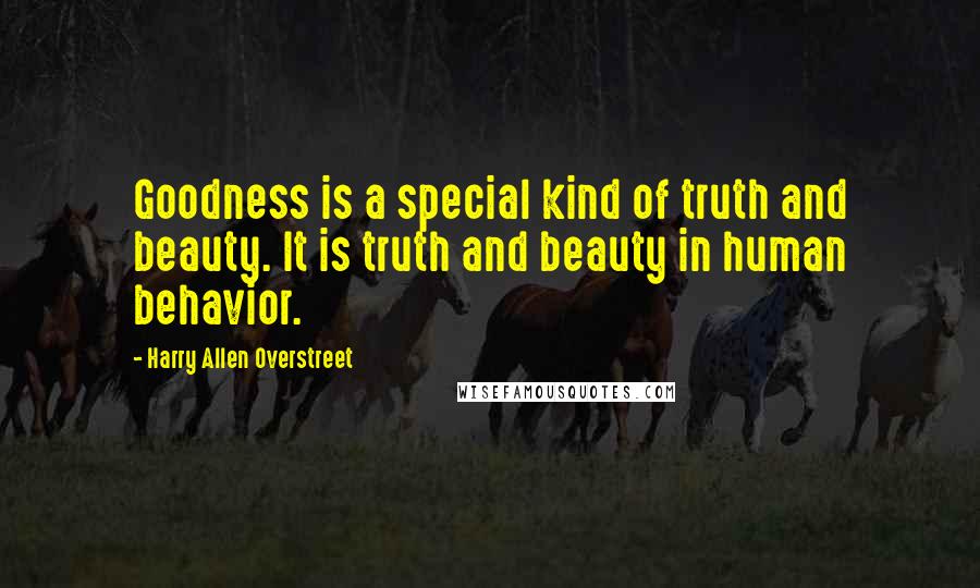 Harry Allen Overstreet Quotes: Goodness is a special kind of truth and beauty. It is truth and beauty in human behavior.