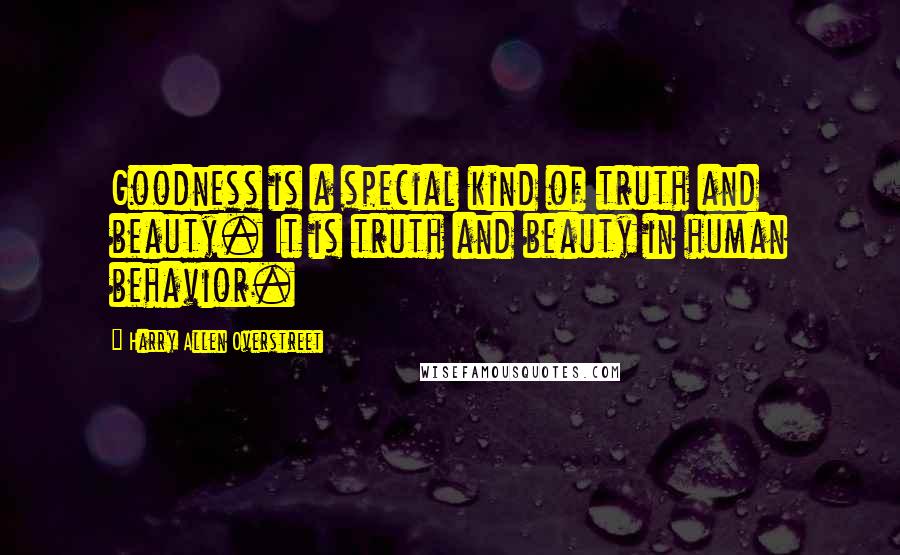 Harry Allen Overstreet Quotes: Goodness is a special kind of truth and beauty. It is truth and beauty in human behavior.