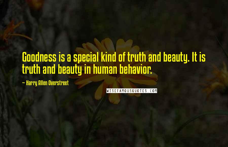 Harry Allen Overstreet Quotes: Goodness is a special kind of truth and beauty. It is truth and beauty in human behavior.