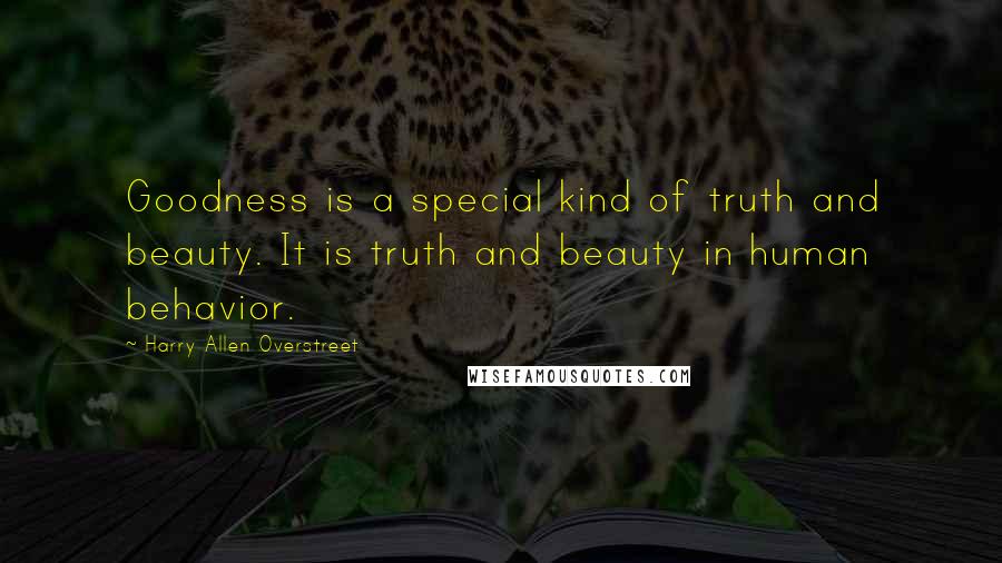 Harry Allen Overstreet Quotes: Goodness is a special kind of truth and beauty. It is truth and beauty in human behavior.