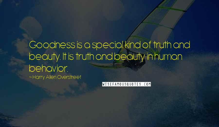 Harry Allen Overstreet Quotes: Goodness is a special kind of truth and beauty. It is truth and beauty in human behavior.