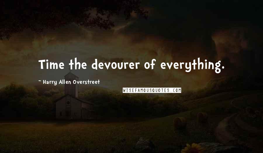 Harry Allen Overstreet Quotes: Time the devourer of everything.