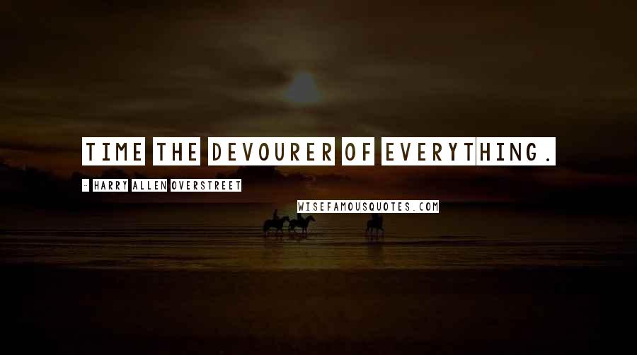 Harry Allen Overstreet Quotes: Time the devourer of everything.