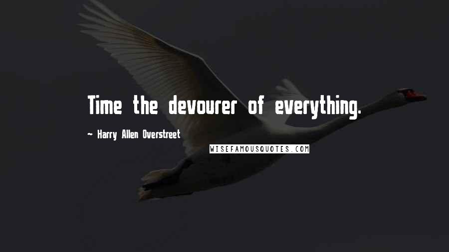 Harry Allen Overstreet Quotes: Time the devourer of everything.