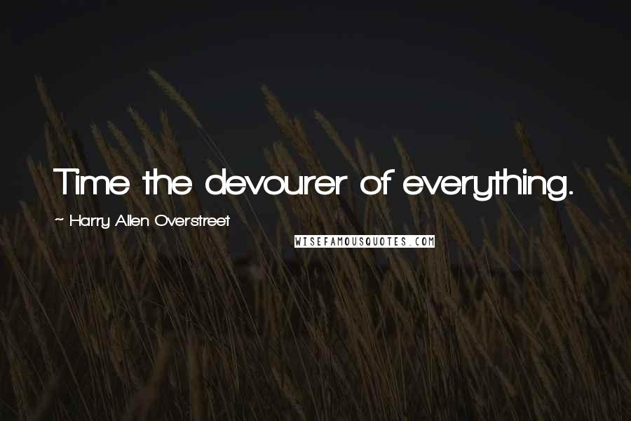 Harry Allen Overstreet Quotes: Time the devourer of everything.