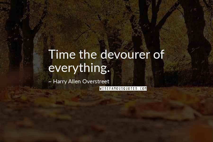 Harry Allen Overstreet Quotes: Time the devourer of everything.