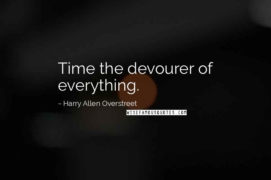 Harry Allen Overstreet Quotes: Time the devourer of everything.