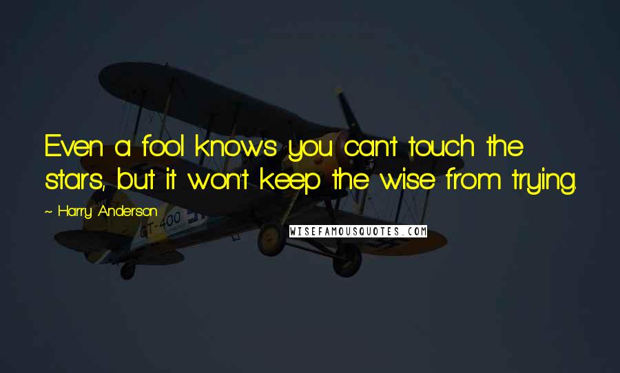 Harry Anderson Quotes: Even a fool knows you can't touch the stars, but it won't keep the wise from trying.