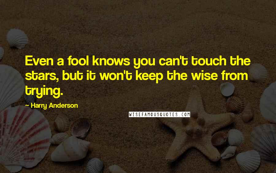 Harry Anderson Quotes: Even a fool knows you can't touch the stars, but it won't keep the wise from trying.