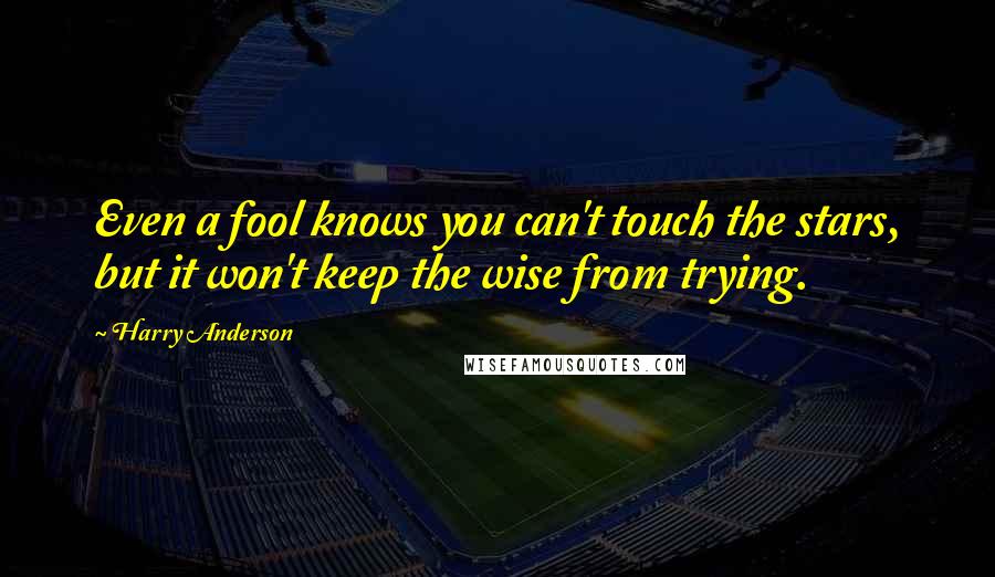 Harry Anderson Quotes: Even a fool knows you can't touch the stars, but it won't keep the wise from trying.