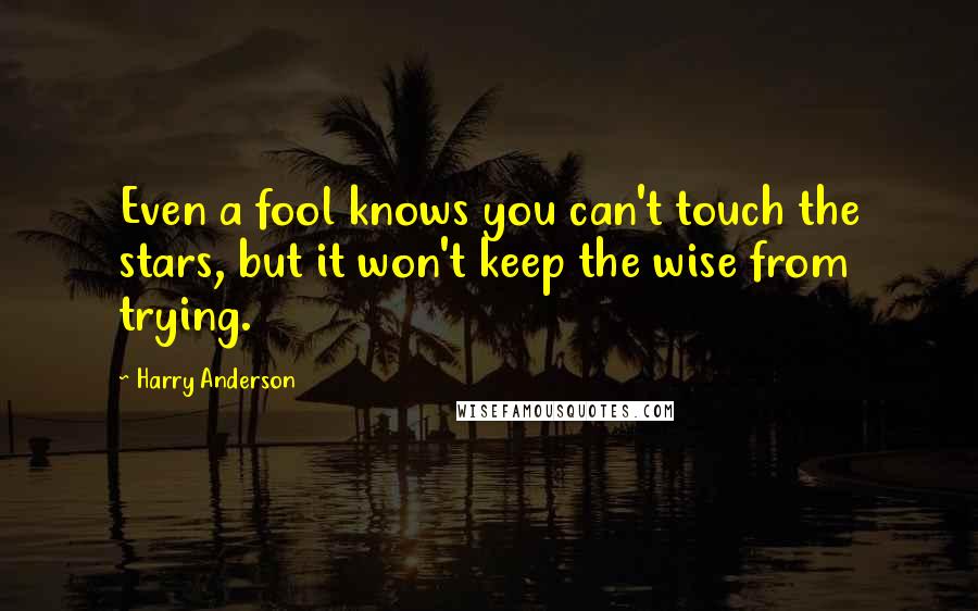 Harry Anderson Quotes: Even a fool knows you can't touch the stars, but it won't keep the wise from trying.