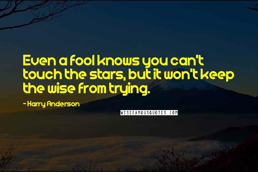 Harry Anderson Quotes: Even a fool knows you can't touch the stars, but it won't keep the wise from trying.