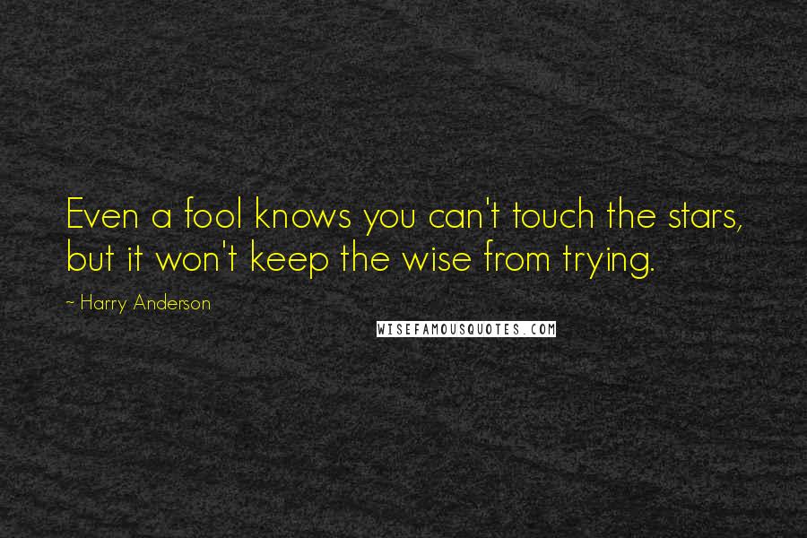 Harry Anderson Quotes: Even a fool knows you can't touch the stars, but it won't keep the wise from trying.