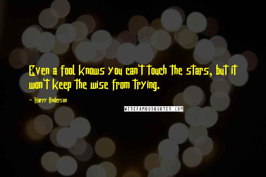 Harry Anderson Quotes: Even a fool knows you can't touch the stars, but it won't keep the wise from trying.