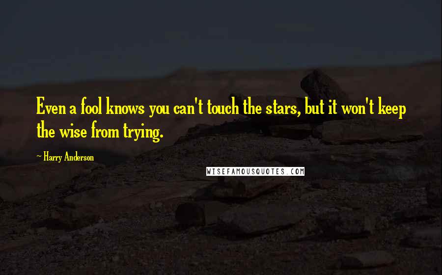 Harry Anderson Quotes: Even a fool knows you can't touch the stars, but it won't keep the wise from trying.