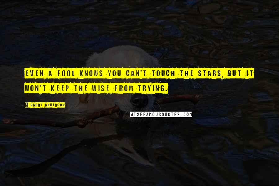 Harry Anderson Quotes: Even a fool knows you can't touch the stars, but it won't keep the wise from trying.