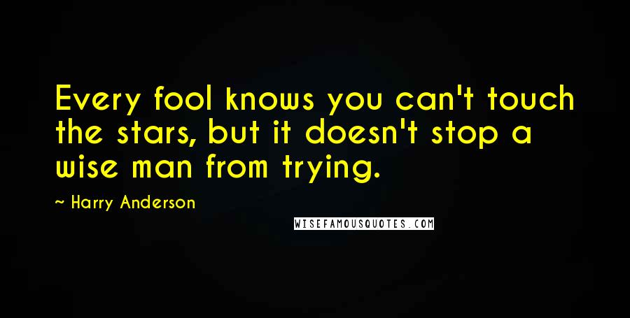 Harry Anderson Quotes: Every fool knows you can't touch the stars, but it doesn't stop a wise man from trying.