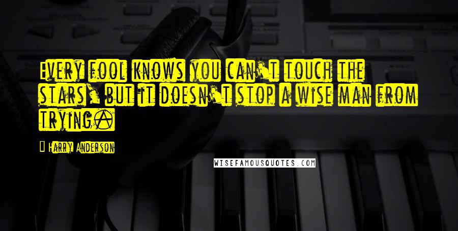 Harry Anderson Quotes: Every fool knows you can't touch the stars, but it doesn't stop a wise man from trying.