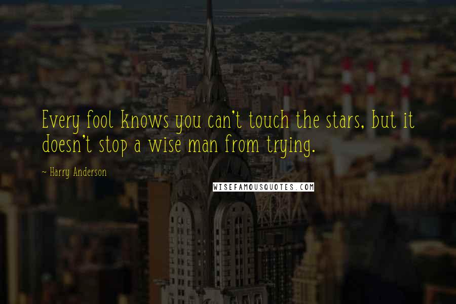 Harry Anderson Quotes: Every fool knows you can't touch the stars, but it doesn't stop a wise man from trying.