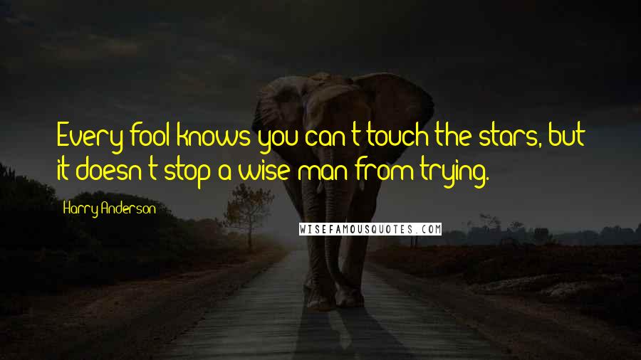 Harry Anderson Quotes: Every fool knows you can't touch the stars, but it doesn't stop a wise man from trying.