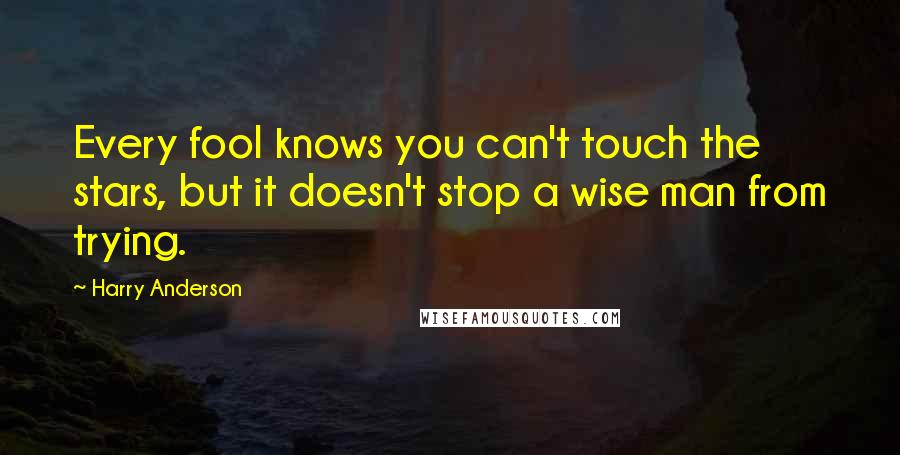 Harry Anderson Quotes: Every fool knows you can't touch the stars, but it doesn't stop a wise man from trying.