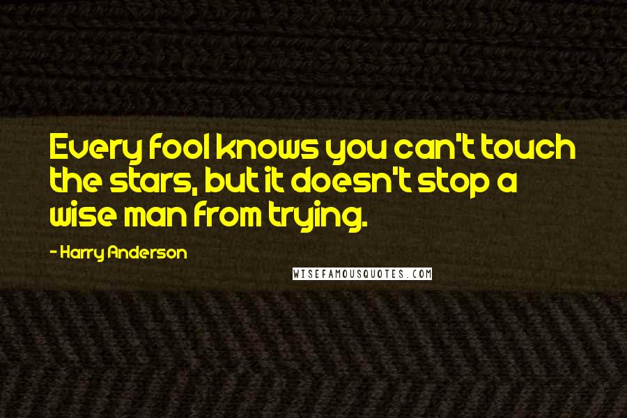 Harry Anderson Quotes: Every fool knows you can't touch the stars, but it doesn't stop a wise man from trying.