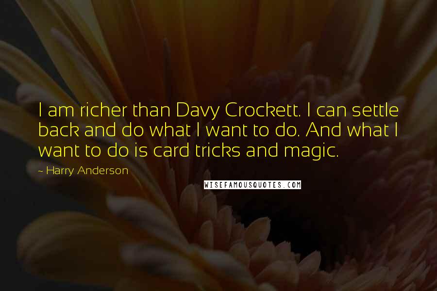 Harry Anderson Quotes: I am richer than Davy Crockett. I can settle back and do what I want to do. And what I want to do is card tricks and magic.